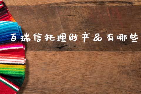 百瑞信托理财产品有哪些_https://cj004.lansai.wang_债券资讯_第1张