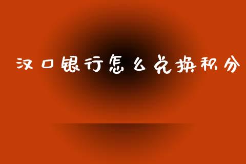 汉口银行怎么兑换积分_https://cj004.lansai.wang_财经新闻_第1张