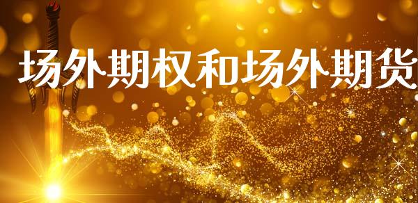 场外期权和场外期货_https://cj004.lansai.wang_期货开户_第1张