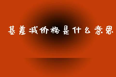 基差减价格是什么意思_期货开户_第1张_期货开户_金融监管_外汇交易_债券资讯_全球市场_财经新闻 基差减价格是什么意思_https://cj004.lansai.wang_期货开户_第1张