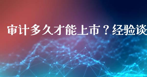 审计多久才能上市？经验谈_https://cj004.lansai.wang_期货开户_第1张