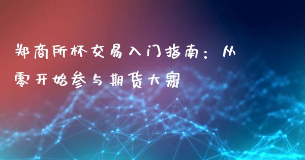郑商所杯交易入门指南：从零开始参与期货大赛_https://cj004.lansai.wang_全球市场_第1张
