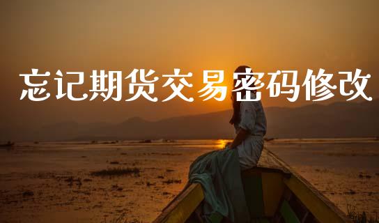 忘记期货交易密码修改_https://cj004.lansai.wang_全球市场_第1张