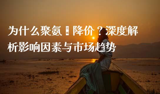为什么聚氨酯降价？深度解析影响因素与市场趋势_https://cj004.lansai.wang_财经新闻_第1张