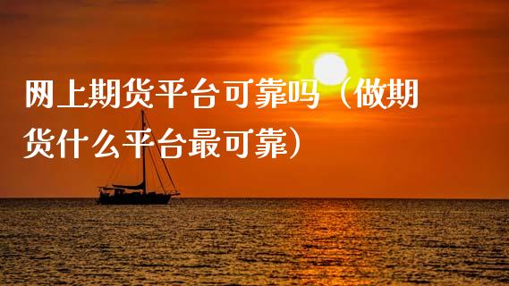 网上期货平台可靠吗（做期货什么平台最可靠）_https://cj004.lansai.wang_财经新闻_第1张