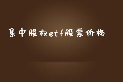 集中股权etf股票价格_https://cj004.lansai.wang_外汇交易_第1张