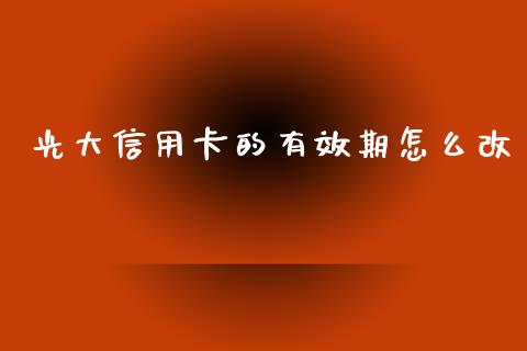 光大信用卡的有效期怎么改_https://cj004.lansai.wang_财经新闻_第1张