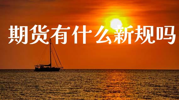 期货有什么新规吗_https://cj004.lansai.wang_债券资讯_第1张