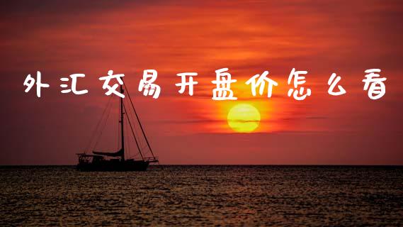 外汇交易开盘价怎么看_https://cj004.lansai.wang_债券资讯_第1张