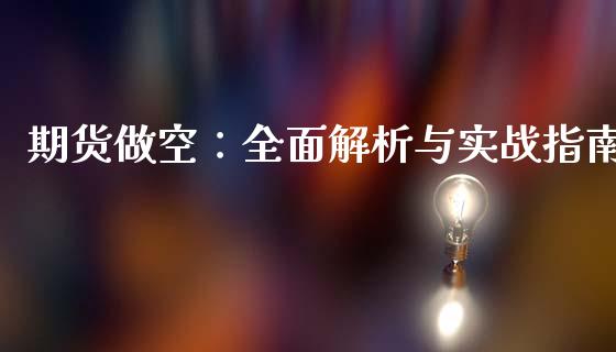 期货做空:全面解析与实战指南_财经新闻_第1张_期货开户_金融监管_外汇交易_债券资讯_全球市场_财经新闻 期货做空:全面解析与实战指南_https://cj004.lansai.wang_财经新闻_第1张