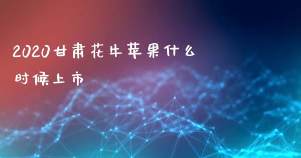 2020甘肃花牛苹果什么时候上市_https://cj004.lansai.wang_债券资讯_第1张