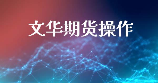 文华期货操作_https://cj004.lansai.wang_债券资讯_第1张