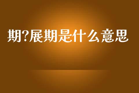 期?展期是什么意思_https://cj004.lansai.wang_期货开户_第1张