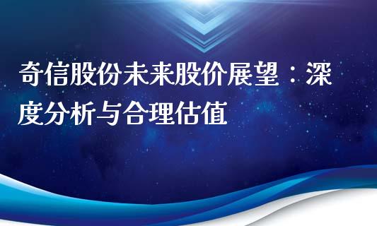 奇信股份未来股价展望：深度分析与合理估值_https://cj004.lansai.wang_金融监管_第1张
