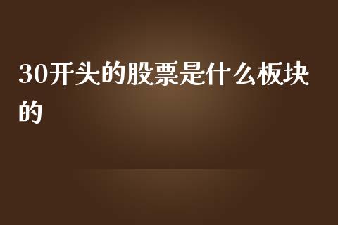30开头的股票是什么板块的_https://cj004.lansai.wang_债券资讯_第1张