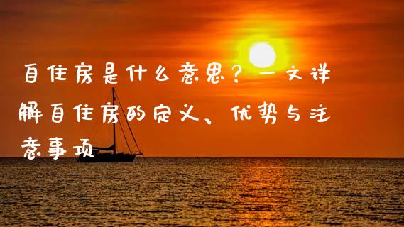 自住房是什么意思？一文详解自住房的定义、优势与注意事项_https://cj004.lansai.wang_金融监管_第1张