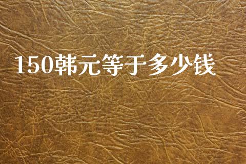 150韩元等于多少钱_https://cj004.lansai.wang_债券资讯_第1张