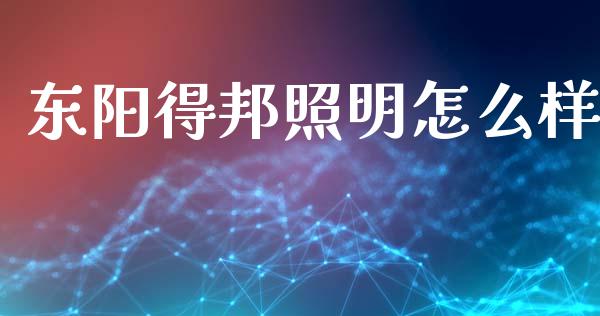 东阳得邦照明怎么样_https://cj004.lansai.wang_财经新闻_第1张