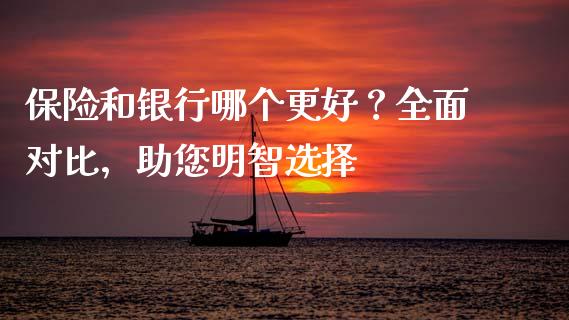 保险和银行哪个更好?全面对比,助您明智选择_债券资讯_第1张_期货开户_金融监管_外汇交易_债券资讯_全球市场_财经新闻 保险和银行哪个更好?全面对比,助您明智选择_https://cj004.lansai.wang_债券资讯_第1张