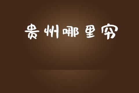 贵州哪里穷_https://cj004.lansai.wang_金融监管_第1张