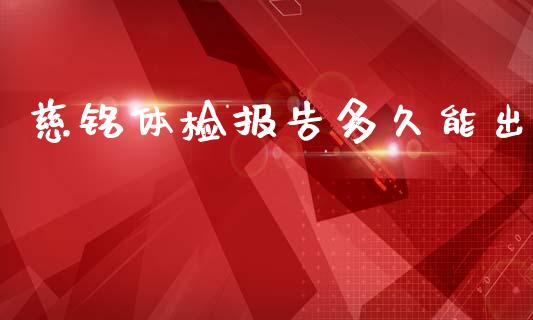 慈铭体检报告多久能出_https://cj004.lansai.wang_财经新闻_第1张
