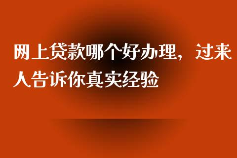 网上贷款哪个好办理，过来人告诉你真实经验_https://cj004.lansai.wang_期货开户_第1张