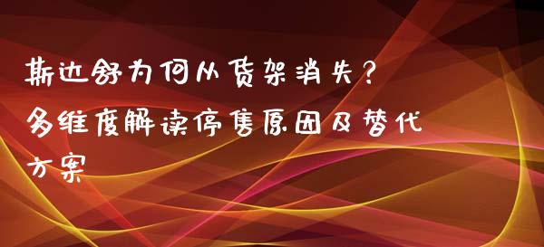 斯达舒为何从货架消失？ 多维度解读停售原因及替代方案_https://cj004.lansai.wang_全球市场_第1张