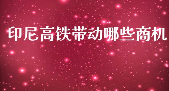 印尼高铁带动哪些商机_https://cj004.lansai.wang_金融监管_第1张