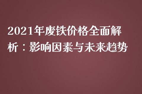2021年废铁价格全面解析：影响因素与未来趋势_https://cj004.lansai.wang_金融监管_第1张