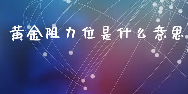 黄金阻力位是什么意思_https://cj004.lansai.wang_期货开户_第1张