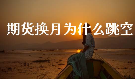 期货换月为什么跳空_https://cj004.lansai.wang_全球市场_第1张