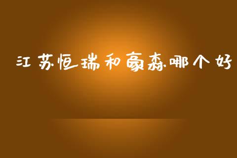 江苏恒瑞和豪森哪个好_https://cj004.lansai.wang_财经新闻_第1张