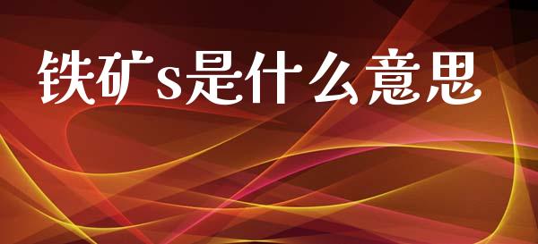 铁矿s是什么意思_https://cj004.lansai.wang_期货开户_第1张