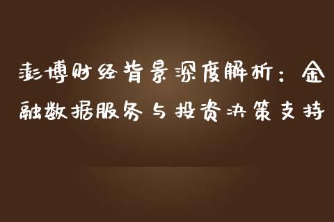 澎博财经背景深度解析：金融数据服务与投资决策支持_https://cj004.lansai.wang_财经新闻_第1张