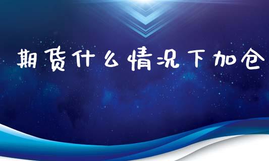 期货什么情况下加仓_https://cj004.lansai.wang_金融监管_第1张