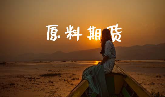 原料期货_https://cj004.lansai.wang_财经新闻_第1张