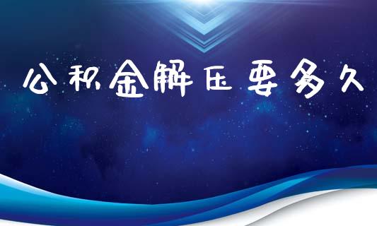 公积金解压要多久_https://cj004.lansai.wang_外汇交易_第1张