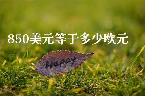 850美元等于多少欧元_https://cj004.lansai.wang_外汇交易_第1张