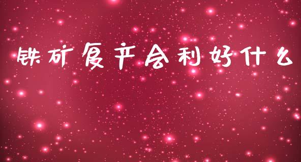 铁矿复产会利好什么_https://cj004.lansai.wang_债券资讯_第1张