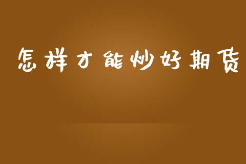 怎样才能炒好期货_https://cj004.lansai.wang_财经新闻_第1张