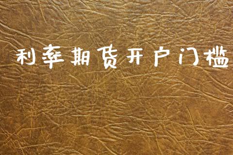 利率期货开户门槛_https://cj004.lansai.wang_债券资讯_第1张