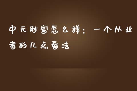 中元财富怎么样：一个从业者的几点看法_https://cj004.lansai.wang_全球市场_第1张