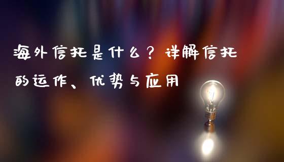海外信托是什么？详解信托的运作、优势与应用_https://cj004.lansai.wang_外汇交易_第1张