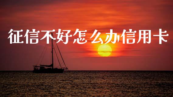 征信不好怎么办信用卡_https://cj004.lansai.wang_金融监管_第1张