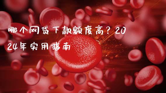 哪个网贷下款额度高？2024年实用指南_https://cj004.lansai.wang_财经新闻_第1张