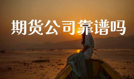 期货公司靠谱吗_https://cj004.lansai.wang_债券资讯_第1张