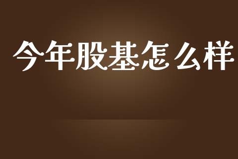 今年股基怎么样_https://cj004.lansai.wang_债券资讯_第1张