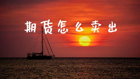 期货怎么卖出_https://cj004.lansai.wang_债券资讯_第1张