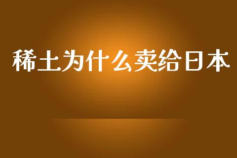 稀土为什么卖给日本_https://cj004.lansai.wang_债券资讯_第1张