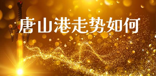唐山港走势如何_https://cj004.lansai.wang_全球市场_第1张